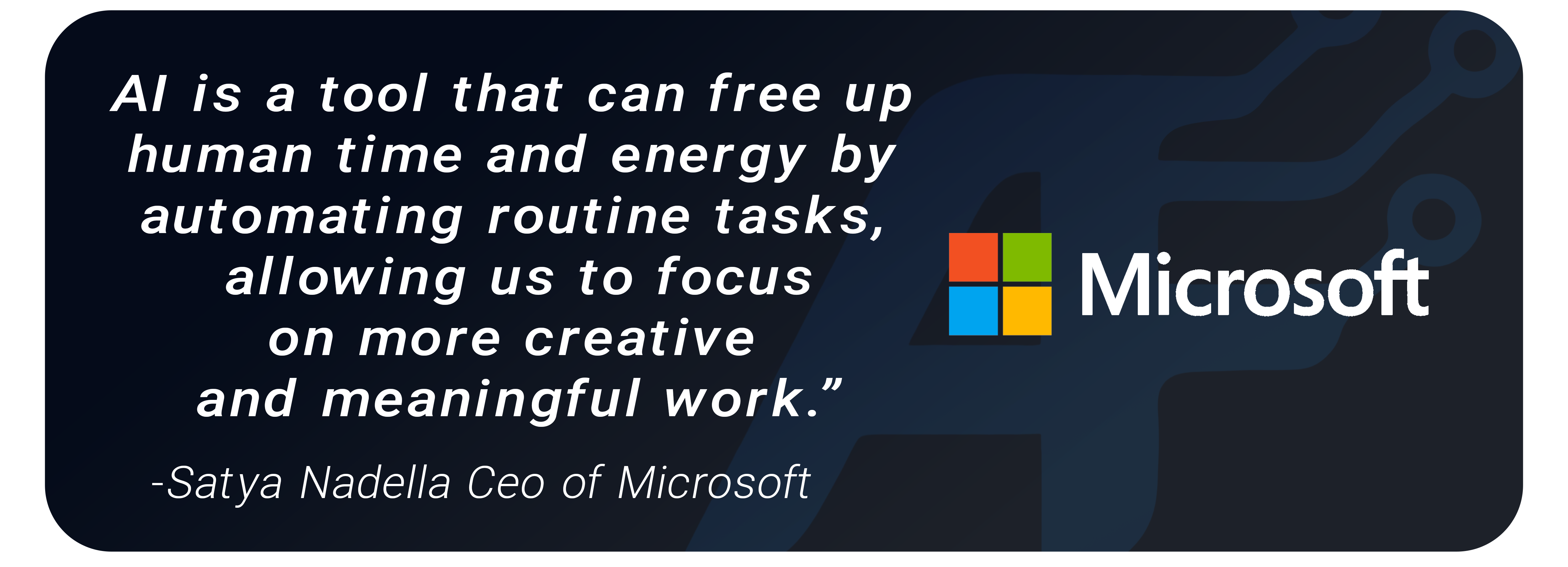 AI is a tool that can free up human time and energy by automating routine tasks, allowing us to focus on more creative and meaningful work. - Satya Nadella CEO of Microsoft